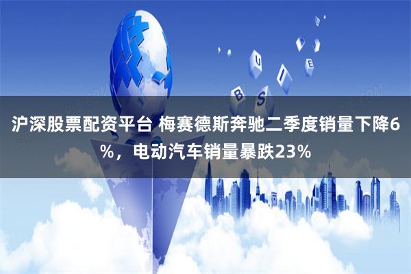 沪深股票配资平台 梅赛德斯奔驰二季度销量下降6%，电动汽车销量暴跌23%