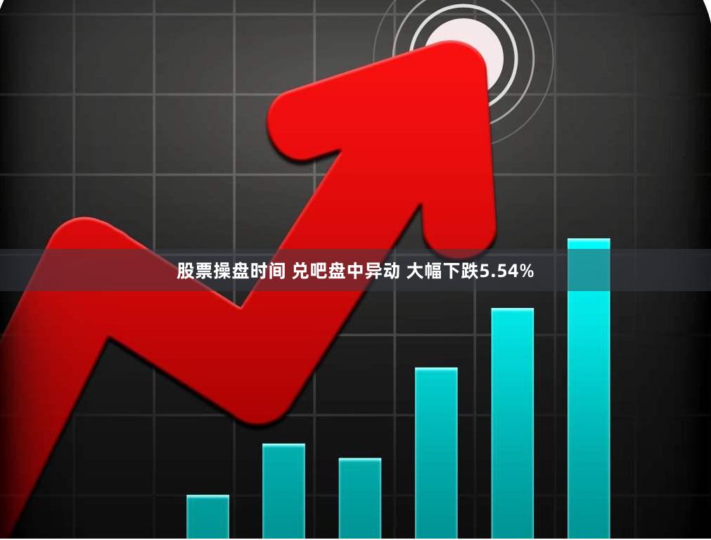 股票操盘时间 兑吧盘中异动 大幅下跌5.54%