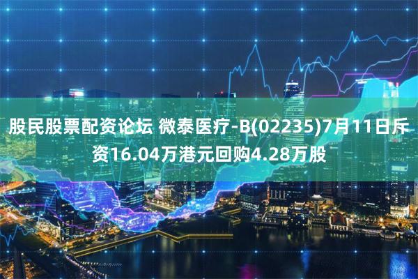 股民股票配资论坛 微泰医疗-B(02235)7月11日斥资16.04万港元回购4.28万股