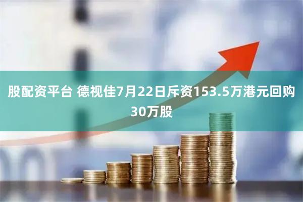 股配资平台 德视佳7月22日斥资153.5万港元回购30万股