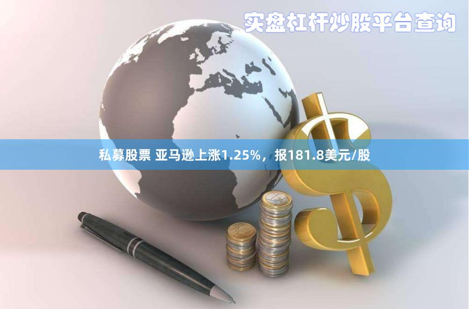 私募股票 亚马逊上涨1.25%，报181.8美元/股