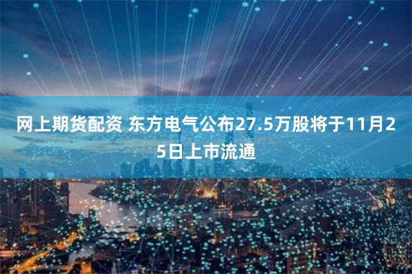 网上期货配资 东方电气公布27.5万股将于11月25日上市流通