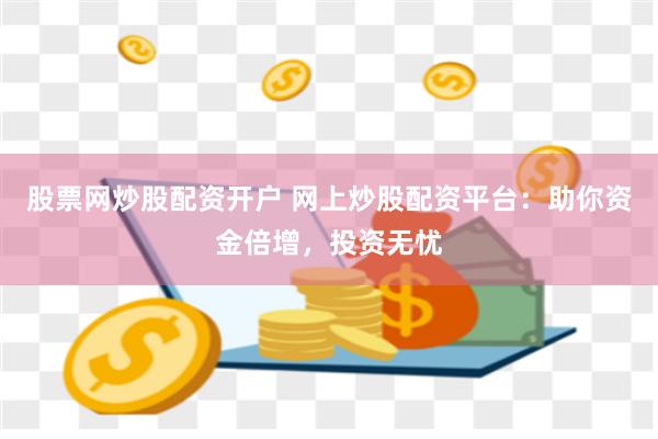 股票网炒股配资开户 网上炒股配资平台：助你资金倍增，投资无忧