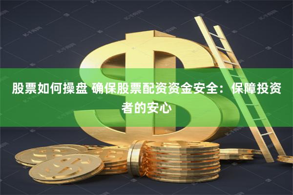 股票如何操盘 确保股票配资资金安全：保障投资者的安心
