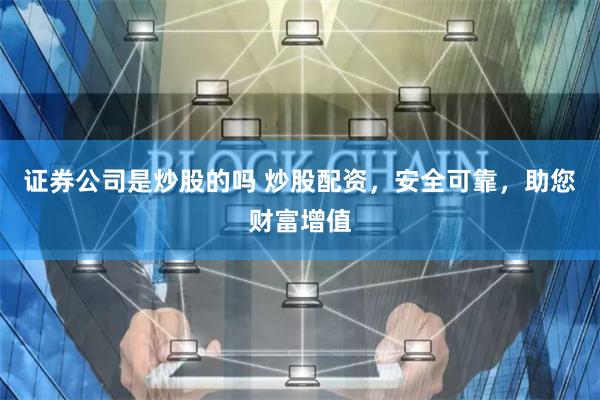 证券公司是炒股的吗 炒股配资，安全可靠，助您财富增值