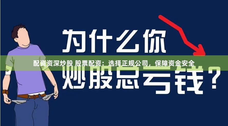 配资资深炒股 股票配资：选择正规公司，保障资金安全