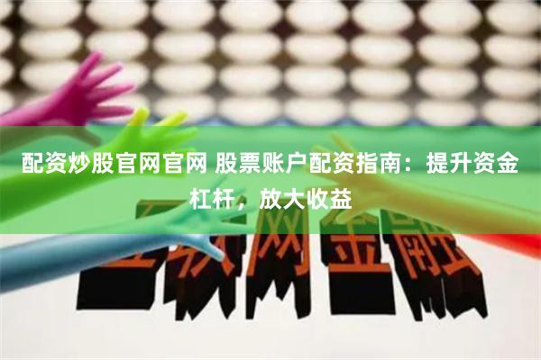 配资炒股官网官网 股票账户配资指南：提升资金杠杆，放大收益