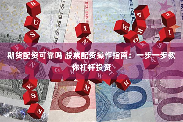 期货配资可靠吗 股票配资操作指南：一步一步教你杠杆投资