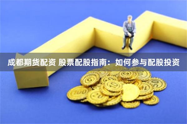成都期货配资 股票配股指南：如何参与配股投资