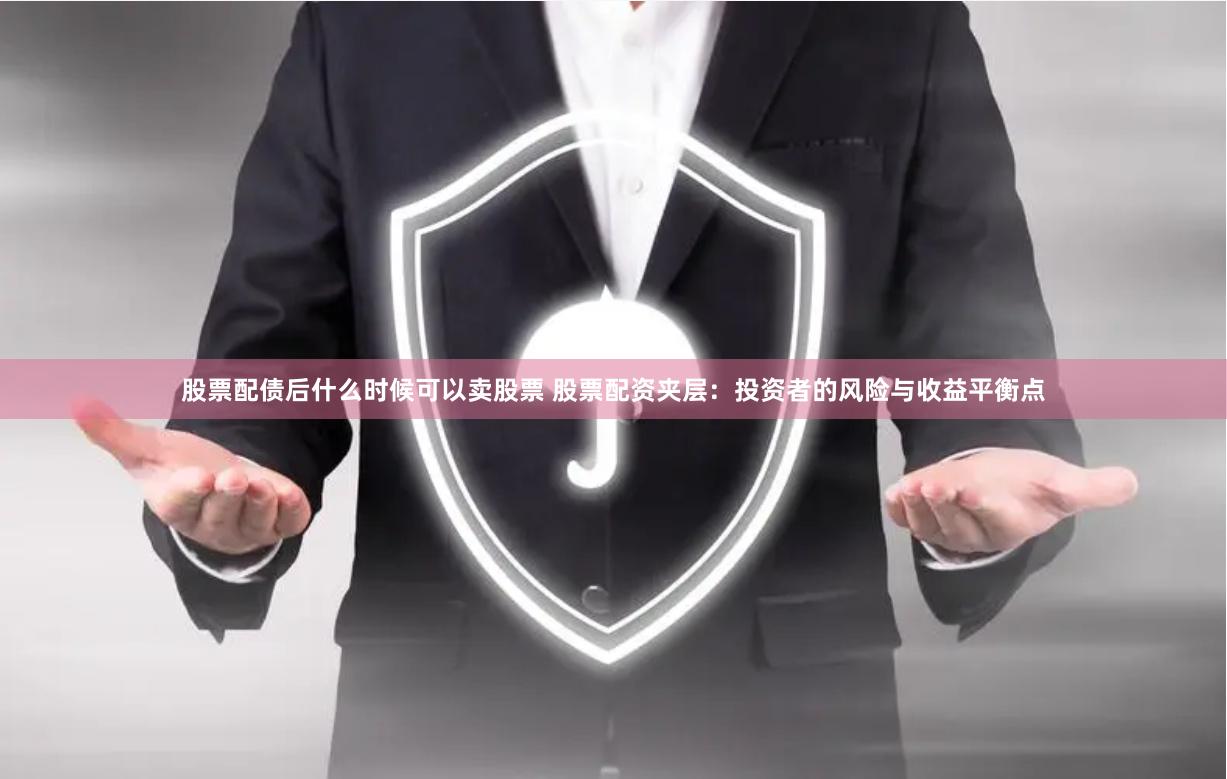 股票配债后什么时候可以卖股票 股票配资夹层：投资者的风险与收益平衡点