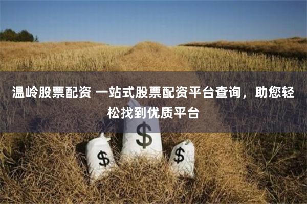 温岭股票配资 一站式股票配资平台查询，助您轻松找到优质平台
