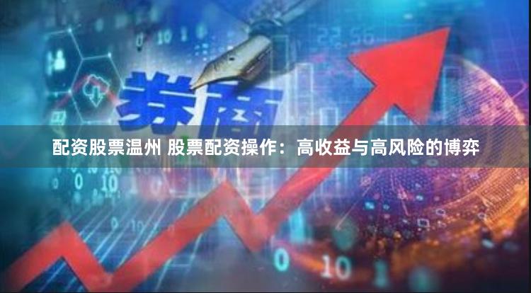 配资股票温州 股票配资操作：高收益与高风险的博弈