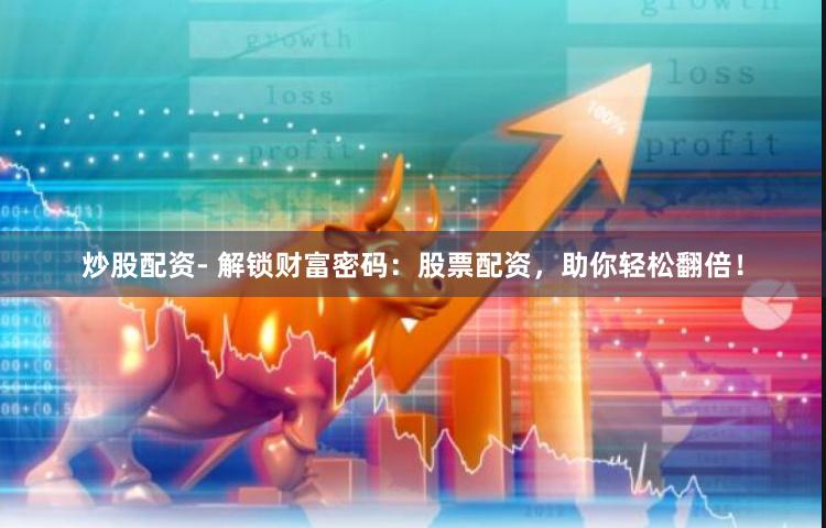 炒股配资- 解锁财富密码：股票配资，助你轻松翻倍！