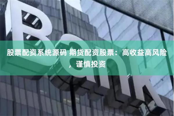 股票配资系统源码 期货配资股票：高收益高风险，谨慎投资