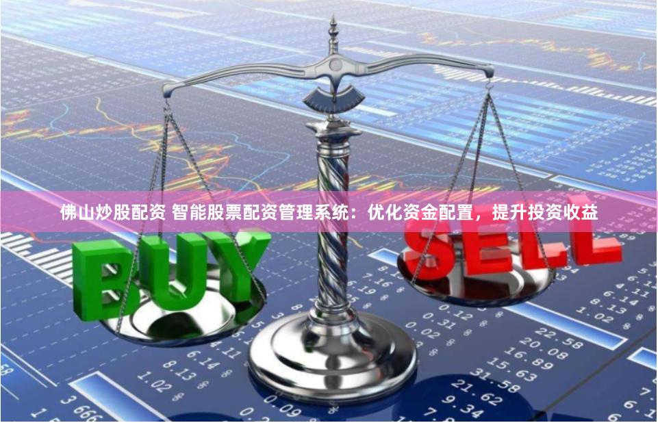 佛山炒股配资 智能股票配资管理系统：优化资金配置，提升投资收益