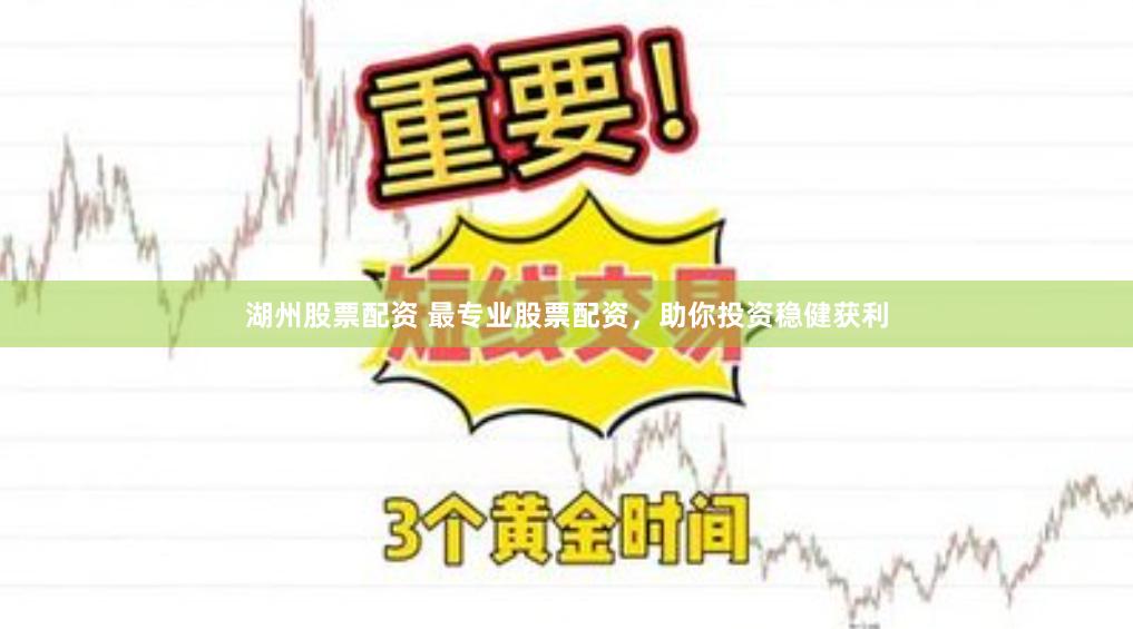 湖州股票配资 最专业股票配资，助你投资稳健获利