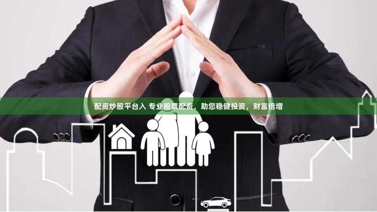 配资炒股平台入 专业股票配资，助您稳健投资，财富倍增