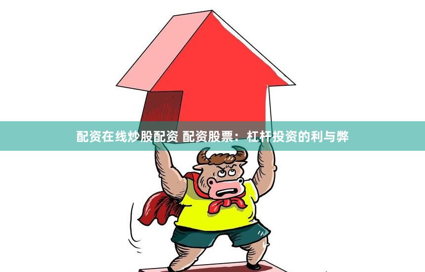 配资在线炒股配资 配资股票：杠杆投资的利与弊