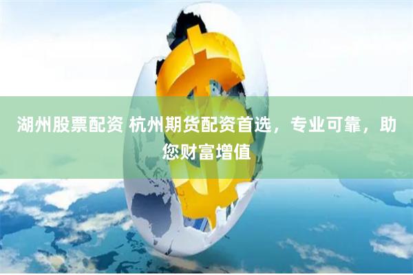 湖州股票配资 杭州期货配资首选，专业可靠，助您财富增值