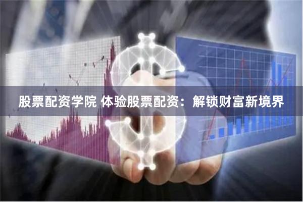 股票配资学院 体验股票配资：解锁财富新境界