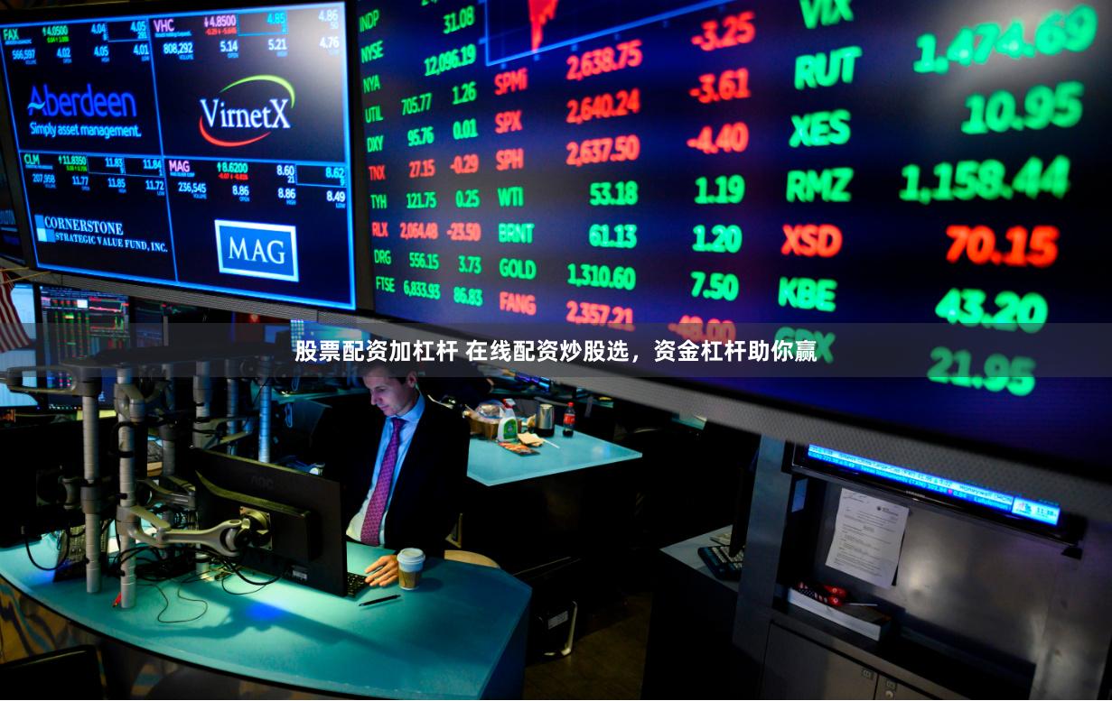 股票配资加杠杆 在线配资炒股选，资金杠杆助你赢