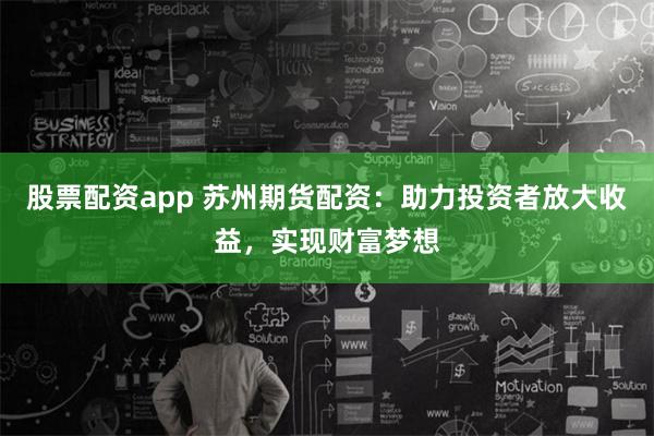 股票配资app 苏州期货配资：助力投资者放大收益，实现财富梦想